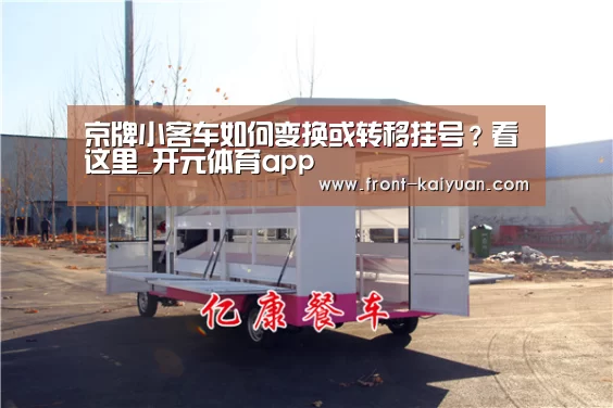 京牌小客车如何变换或转移挂号?看这里_开元体育app(图2) 开云官网入口