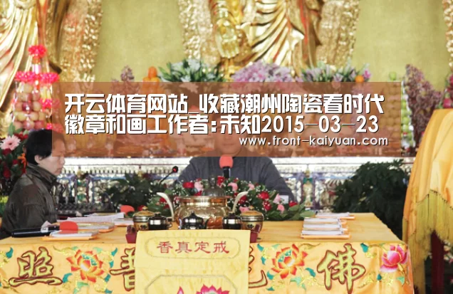 开云体育网站_收藏潮州陶瓷看时代徽章和画工作者:未知2015-03-2308:50:25来源:南方日报 近年来,广东艺术陶瓷的价格随(图3) 开元体育