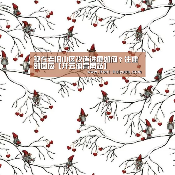 现在老旧小区改造进展如何?住建部回应【开云体育网站】(图1) 开元体育app