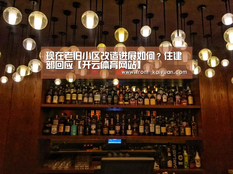 现在老旧小区改造进展如何?住建部回应【开云体育网站】(图2) 开云官网入口