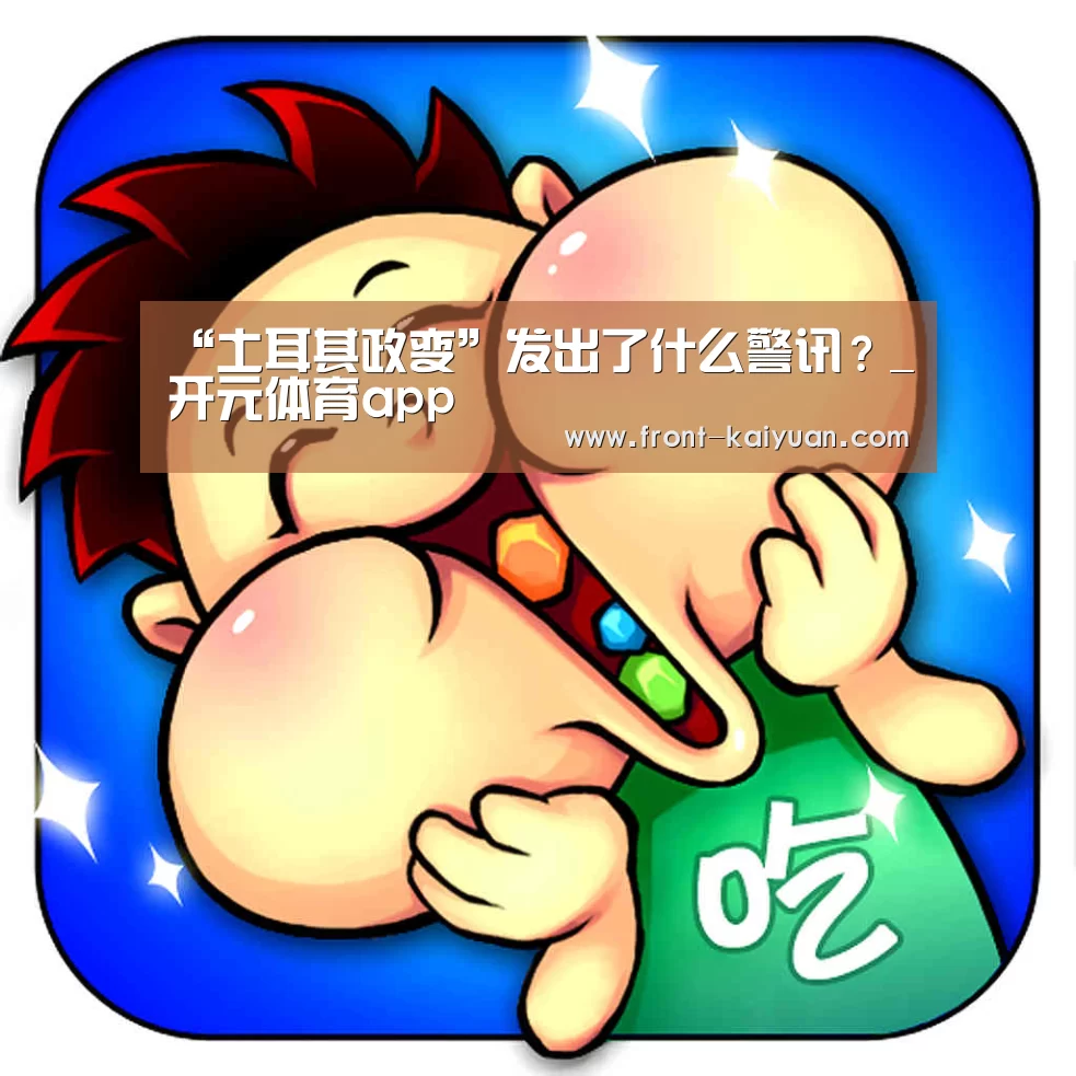 “土耳其政变”发出了什么警讯?_开元体育app(图1) 开云体育网站