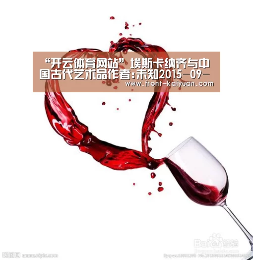 “开云体育网站”埃斯卡纳齐与中国古代艺术品作者:未知2015-09-3008:00:23来源:文汇报作者朱塞佩·埃斯卡纳齐系世界著名的中(图2) 开元体育app