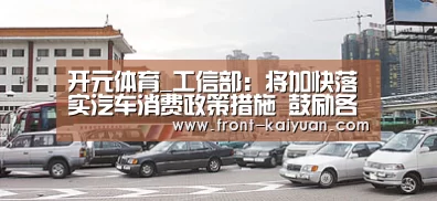 开元体育_工信部:将加快落实汽车消费政策措施 鼓励各地开通4K超高清频道(图1) 开元体育app