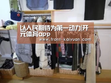 以人民期待为第一动力|开元体育app(图2) 开云官网入口