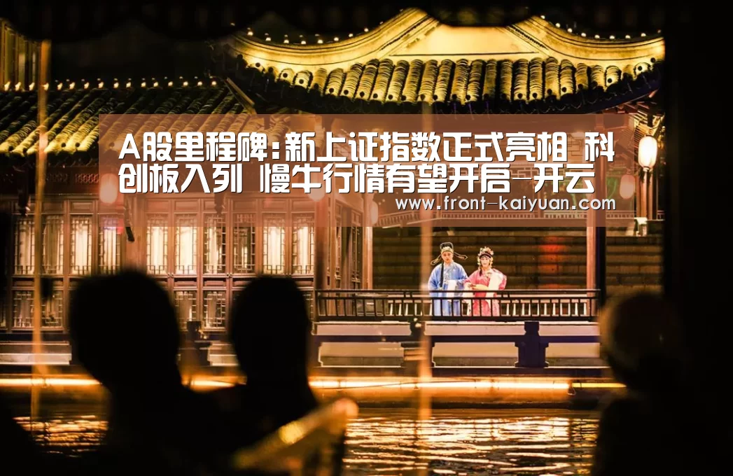 A股里程碑:新上证指数正式亮相 科创板入列 慢牛行情有望开启-开云体育网站(图1) 开云官网入口