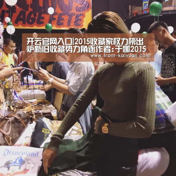 开云官网入口|2015收藏家权力榜出炉新旧收藏势力角逐作者:于娜2015-12-2408:23:12来源:华夏时报上海著名收藏家刘益谦(图2) 开元体育app