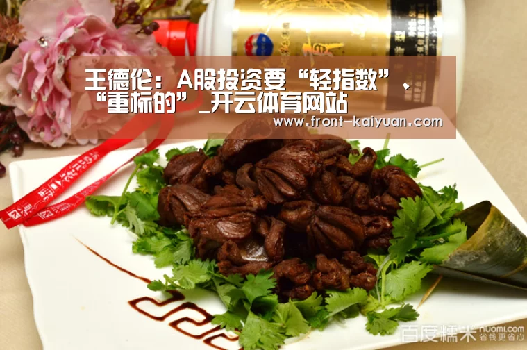 王德伦:A股投资要“轻指数”、“重标的”_开云体育网站(图1) 开云体育网站