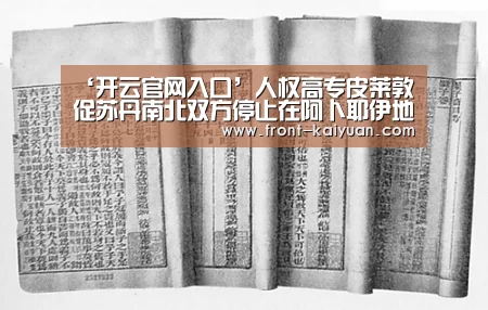 ‘开云官网入口’人权高专皮莱敦促苏丹南北双方停止在阿卜耶伊地区的冲突(图2) 开云体育网站